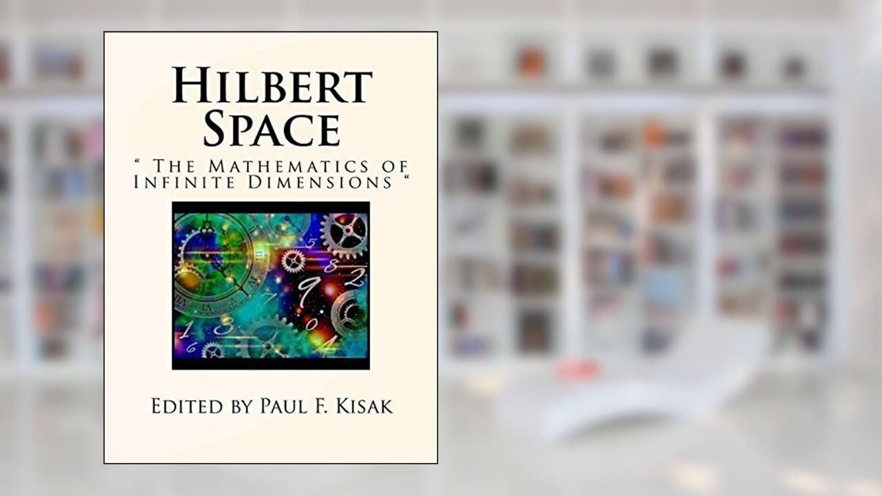 Hilbert Space: " The Mathematics of Infinite Dimensions ", written by Edited by Paul F. Kisak