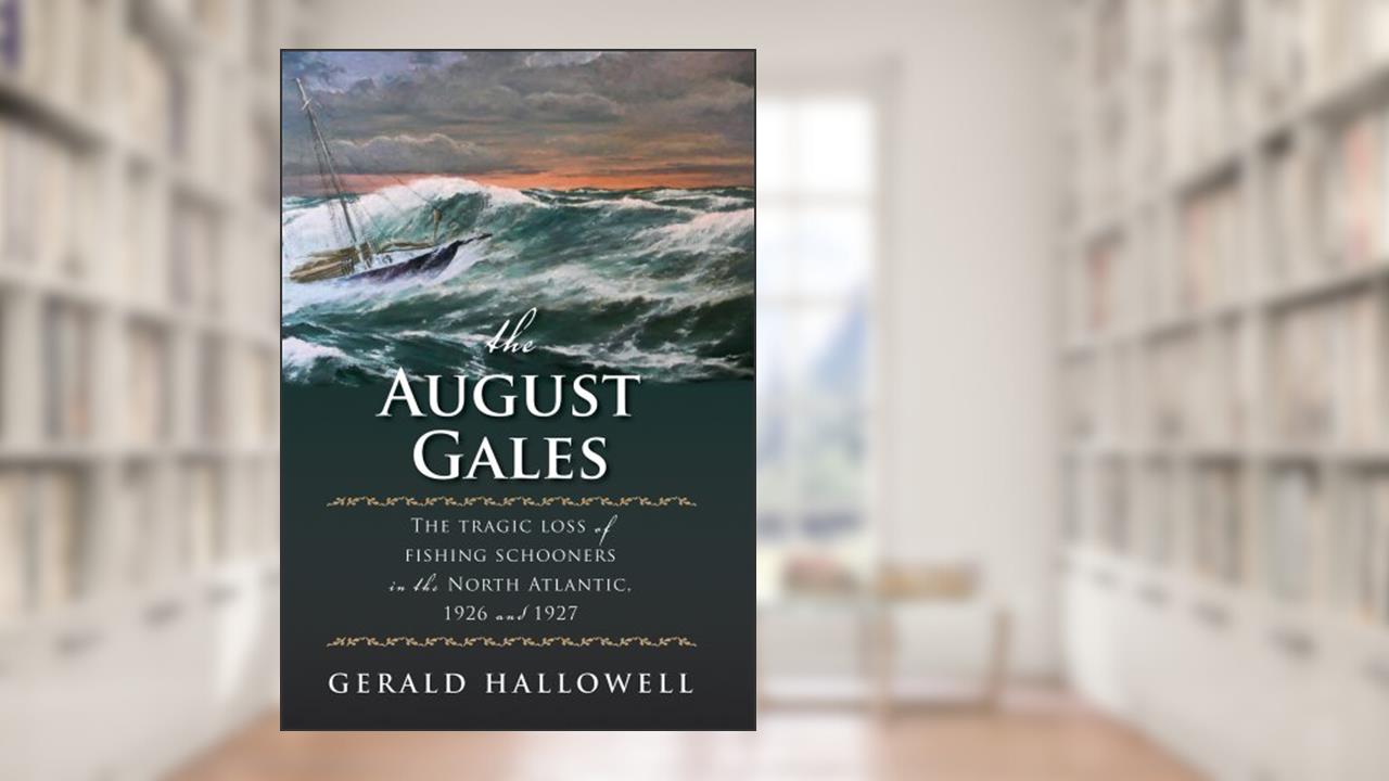 The August Gales: The Tragic Loss of Fishing Schooners in the North Atlantic 1926 and 1927, written by Gerald Hallowell