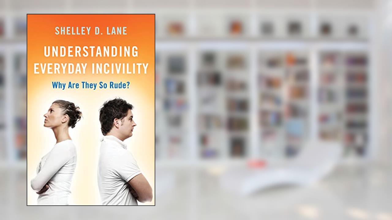 Understanding Everyday Incivility: Why Are They So Rude?, written by Shelley D. Lane