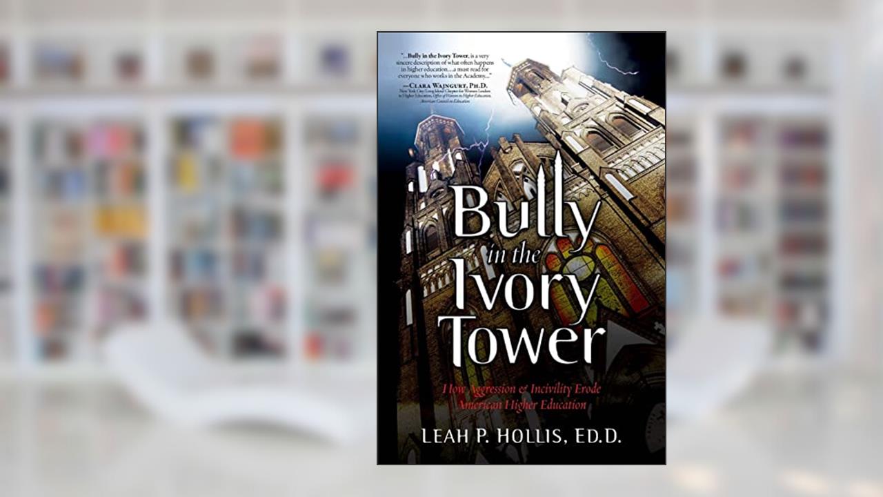 Bully in the Ivory Tower: How Aggression and Incivility Erode American Higher Education, written by Leah P. Hollis