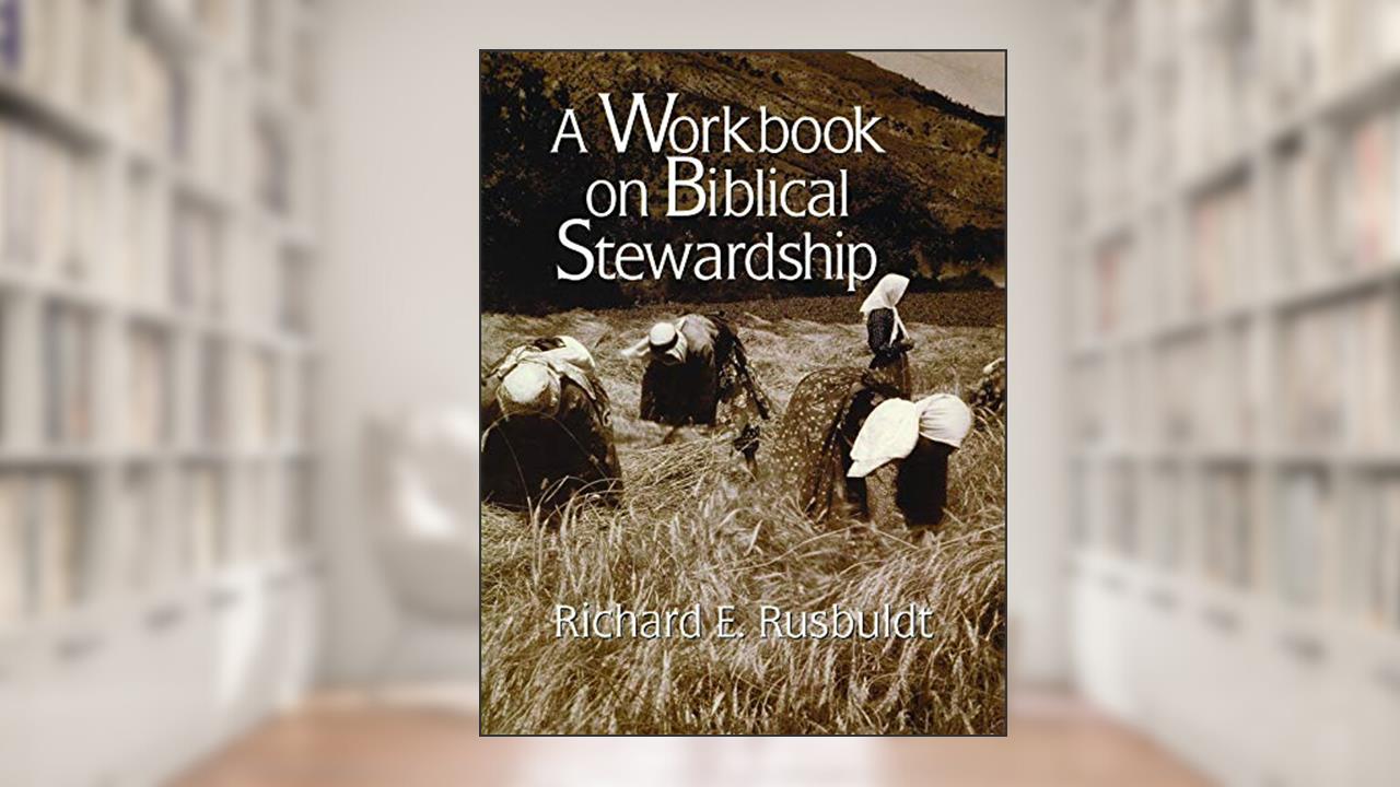 A Workbook on Biblical Stewardship, written by Richard Rusbuldt