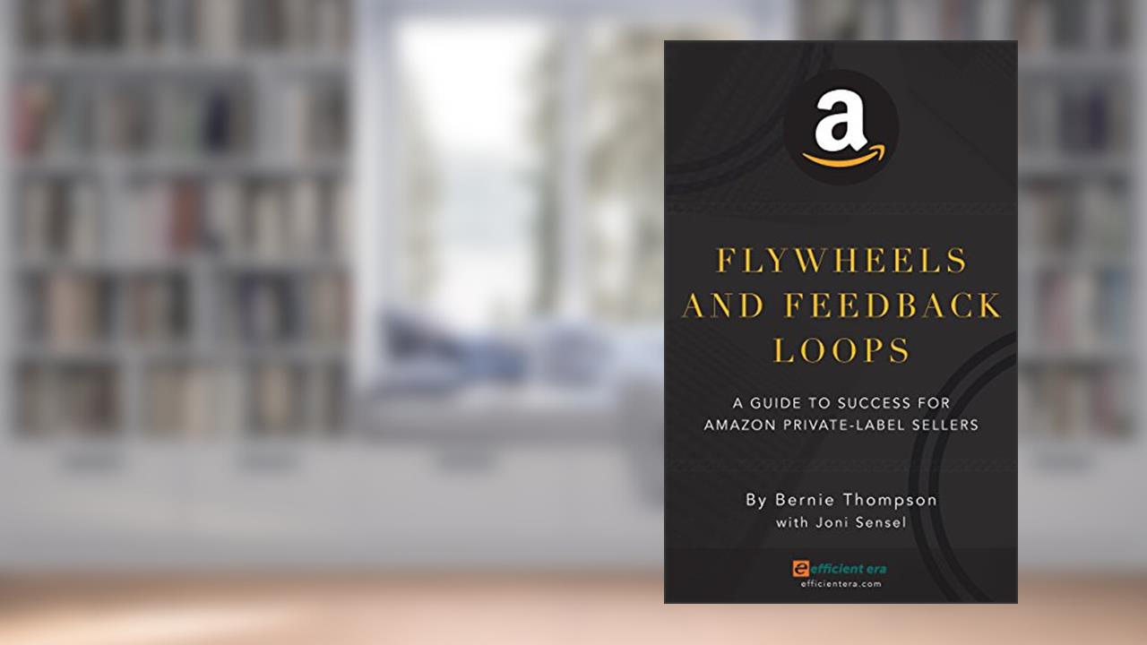 Flywheels and Feedback Loops: A Guide to Success for Amazon Private-Label Sellers, written by Bernie Thompson; Joni Sensel