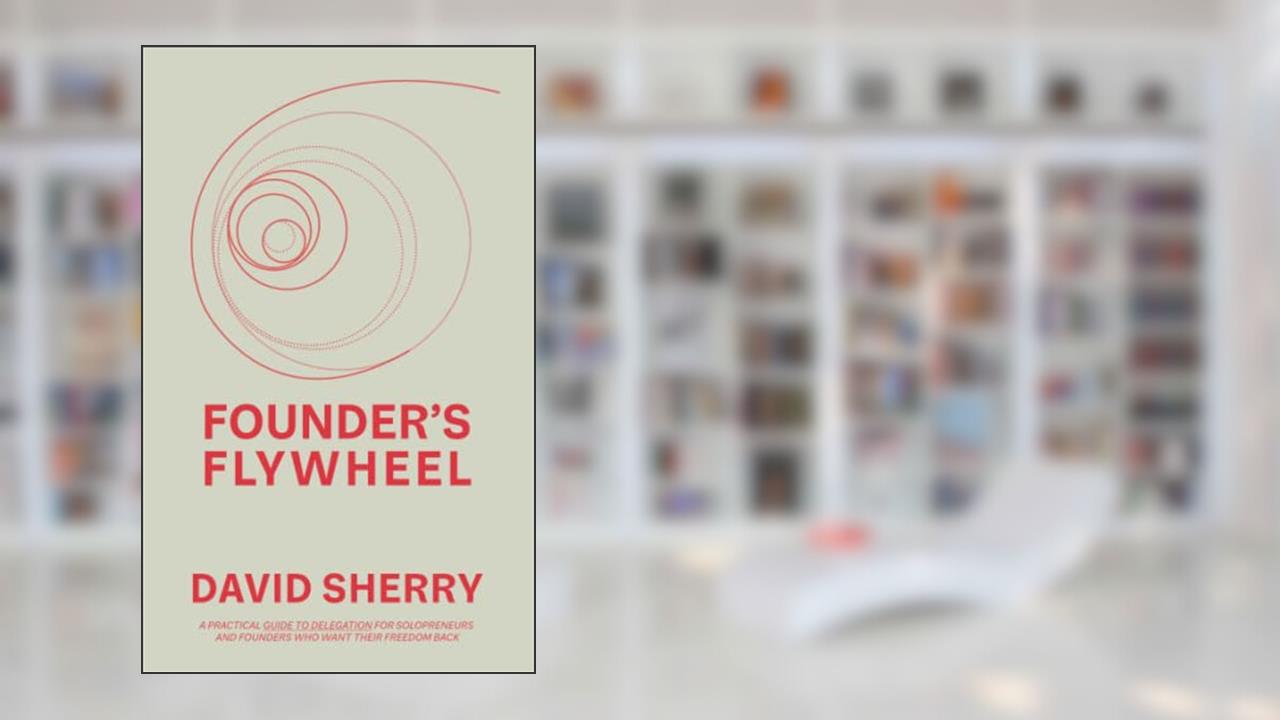 Founder's Flywheel: A Practical Guide to Delegation for Solopreneurs and Founders Who Want Their Freedom Back, written by David Sherry