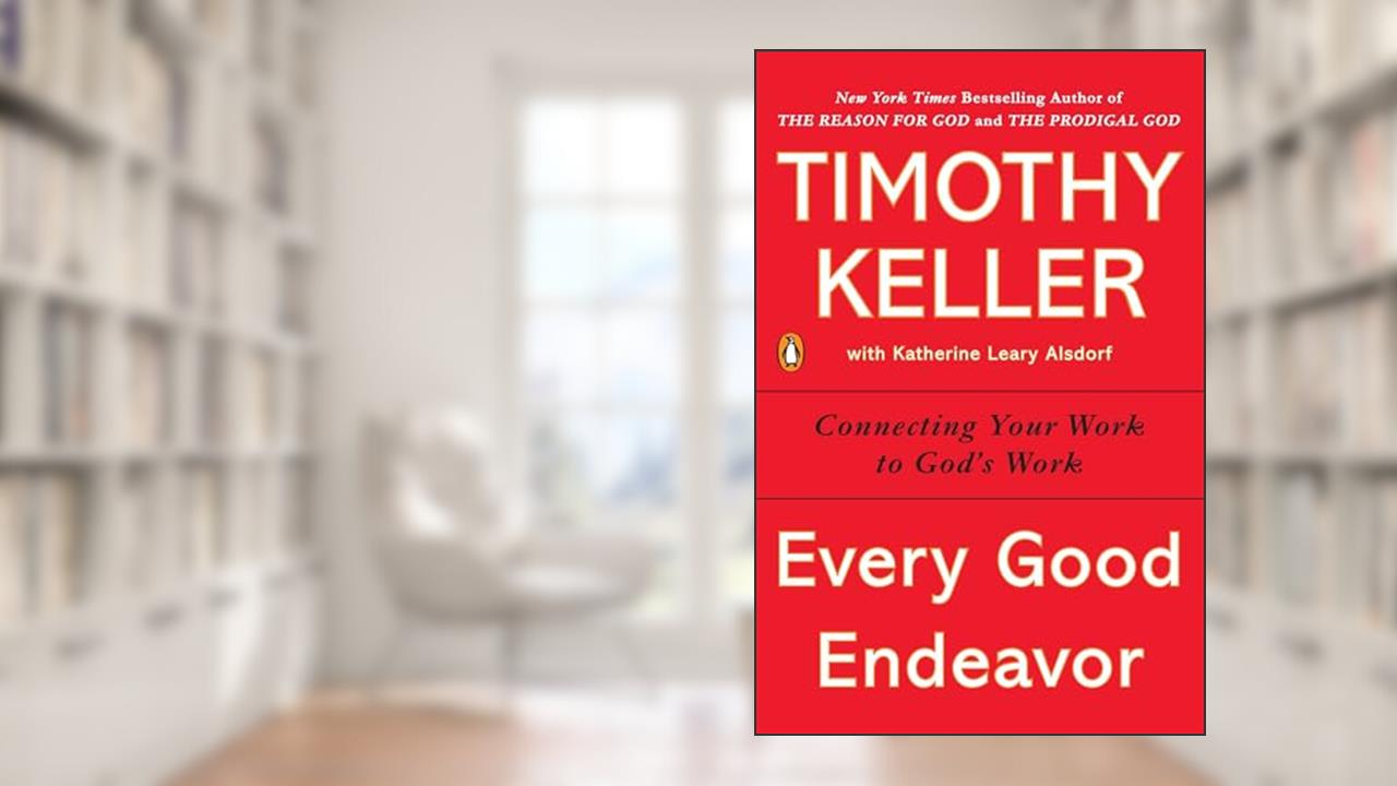 Every Good Endeavor: Connecting Your Work to God's Work, written by Timothy Keller