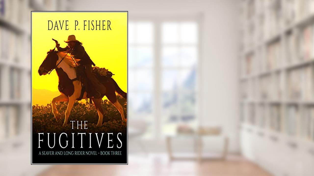 The Fugitives: A Western Adventure (A Seaver And Long Rider Western Novel Book 3), written by Dave P. Fisher