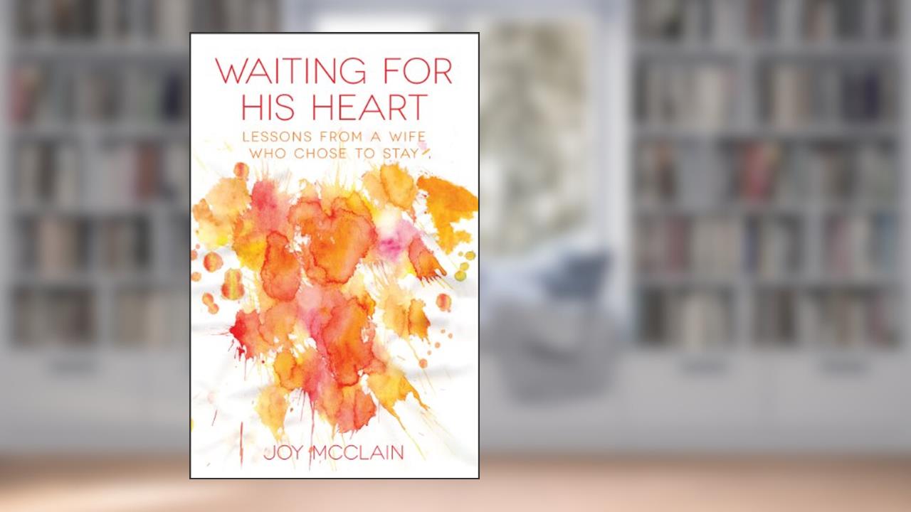 Waiting for His Heart: Lessons From a Wife Who Chose to Stay, written by Joy McClain