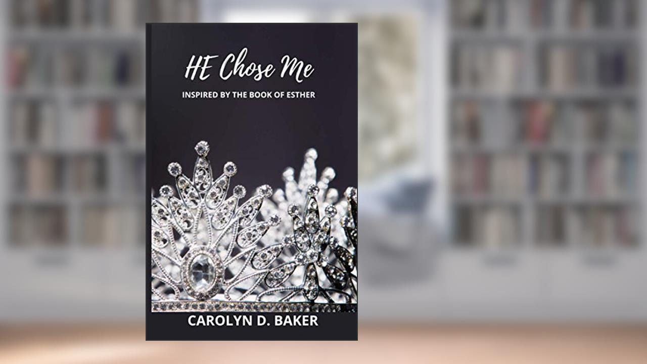 HE Chose Me: Inspired By the Book of Esther, written by Carolyn D. Baker