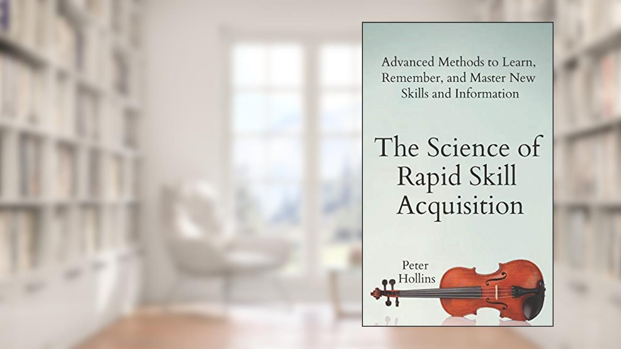 The Science of Rapid Skill Acquisition: Advanced Methods to Learn, Remember, and Master New Skills and Information (Learning how to Learn), written by Peter Hollins