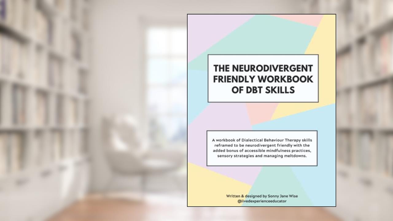 The Neurodivergent Friendly Workbook of DBT Skills, written by Sonny Jane Wise