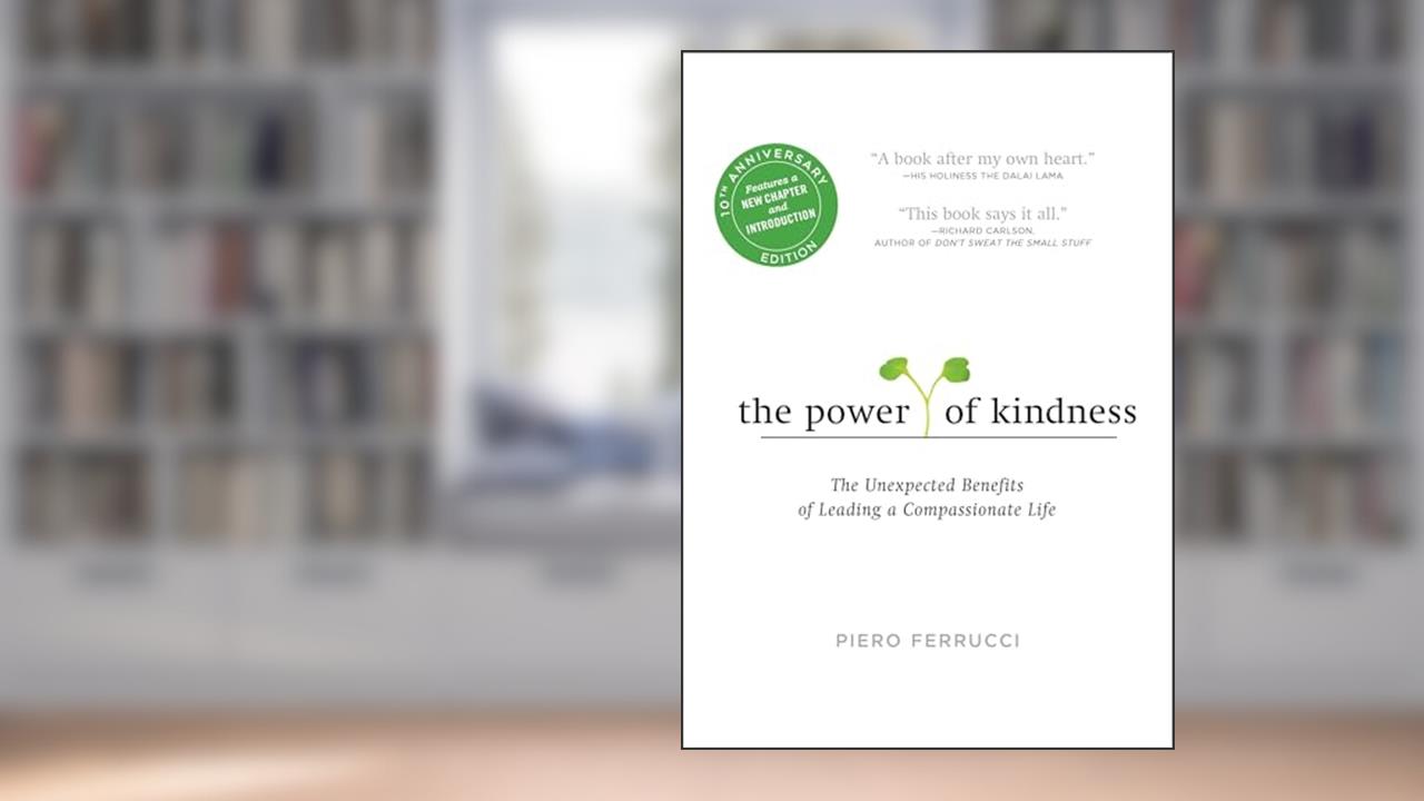 The Power of Kindness: The Unexpected Benefits of Leading a Compassionate Life--Tenth Anniversary Edition, written by Piero Ferrucci