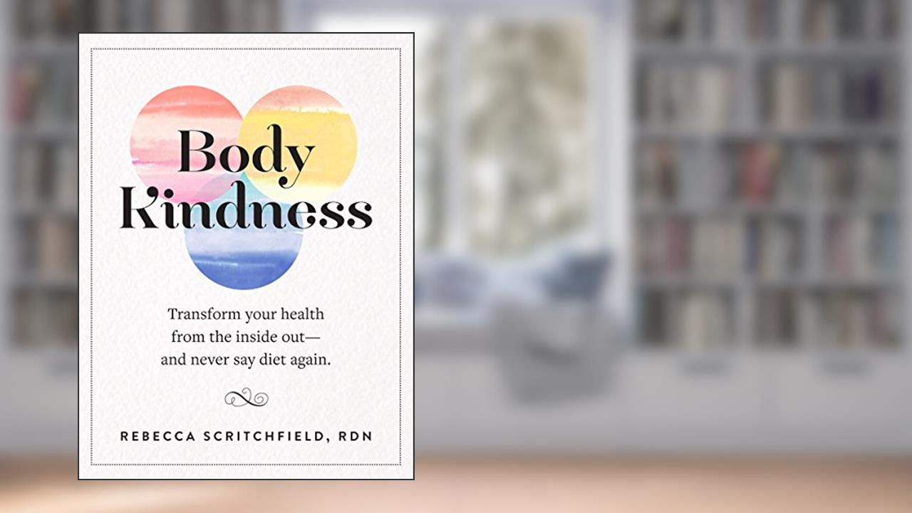 Body Kindness: Transform Your Health from the Inside Out--and Never Say Diet Again, written by Rebecca Scritchfield