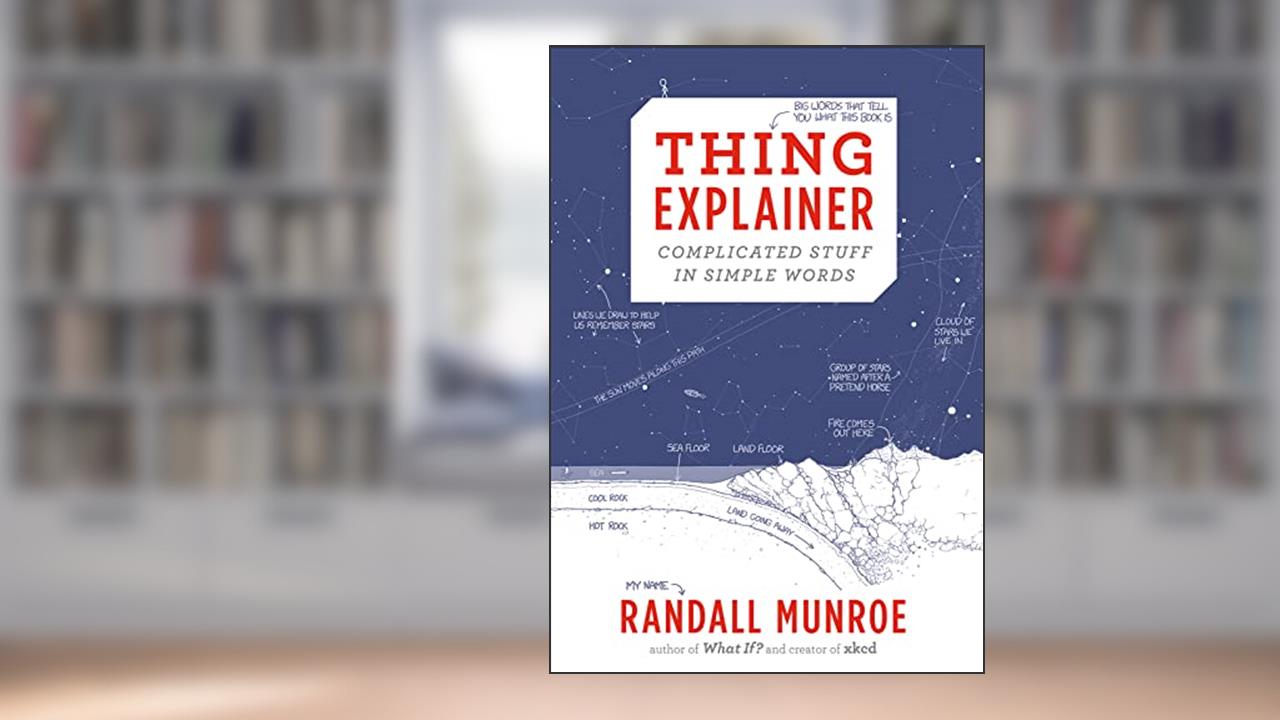 Thing Explainer: Complicated Stuff in Simple Words, written by Randall Munroe