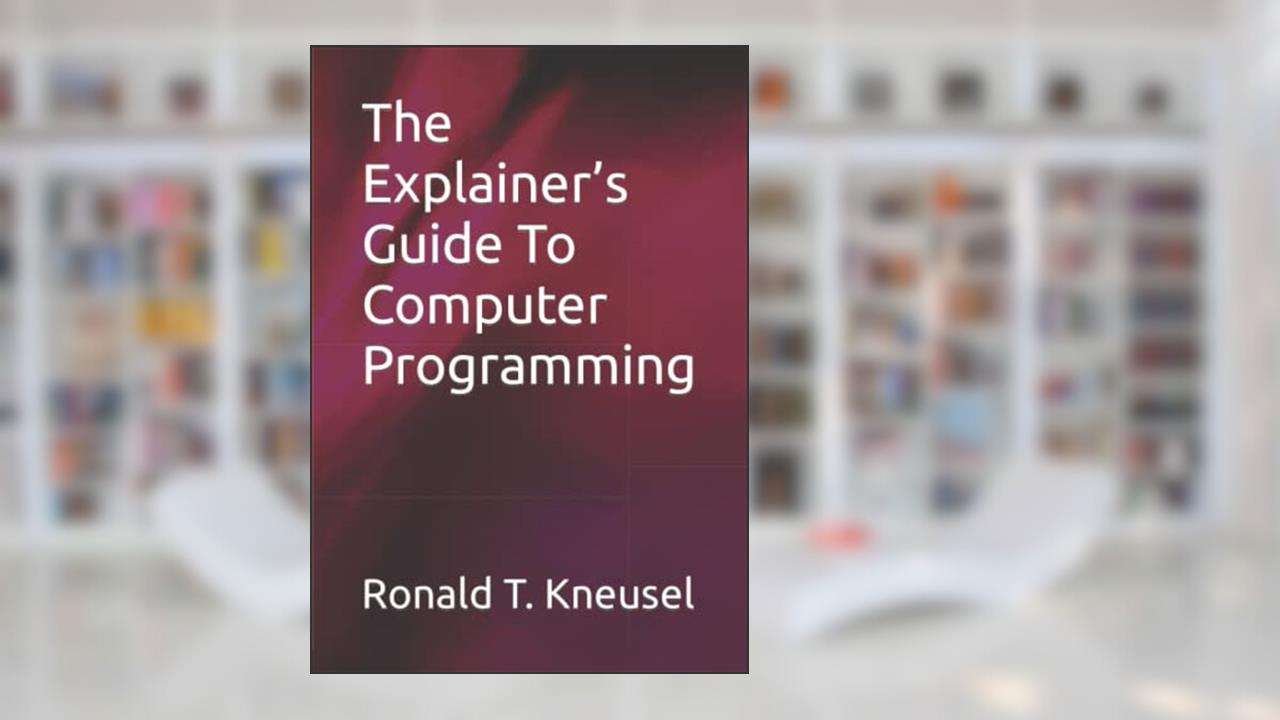 The Explainer's Guide To Computer Programming (The Explainer's Guides), written by Ronald T Kneusel