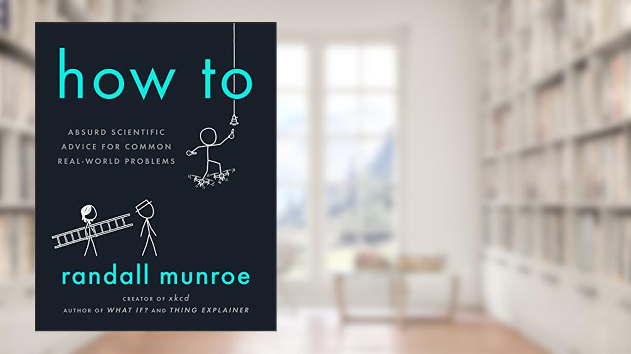 How To: Absurd Scientific Advice for Common Real-World Problems, written by Randall Munroe