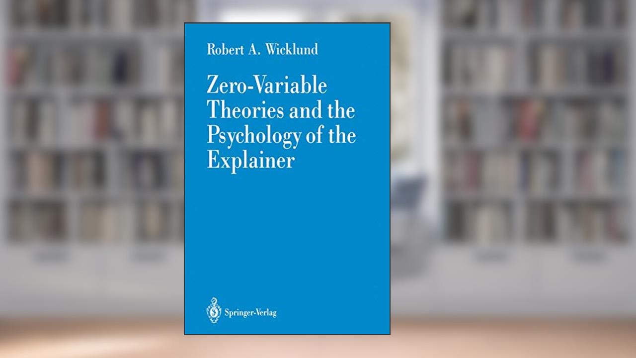 Zero-Variable Theories and the Psychology of the Explainer, written by Robert A. A. Wicklund