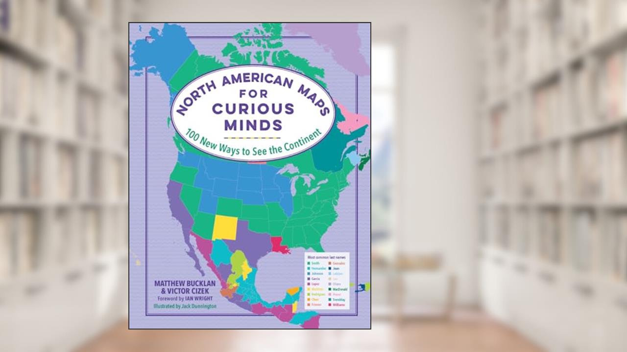 North American Maps for Curious Minds: 100 New Ways to See the Continent, written by Matthew Bucklan; Victor Cizek
