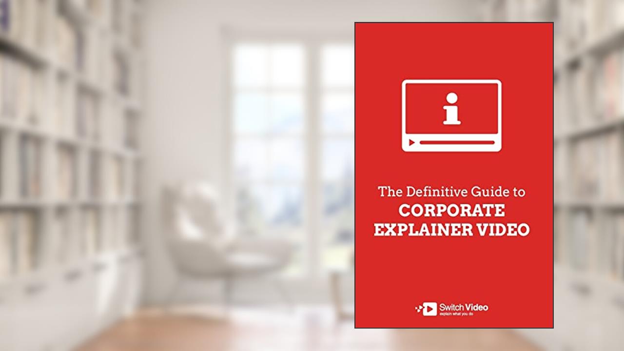 The Definitive Guide to Corporate Explainer Video, written by Andrew Angus; Heather McKibbon