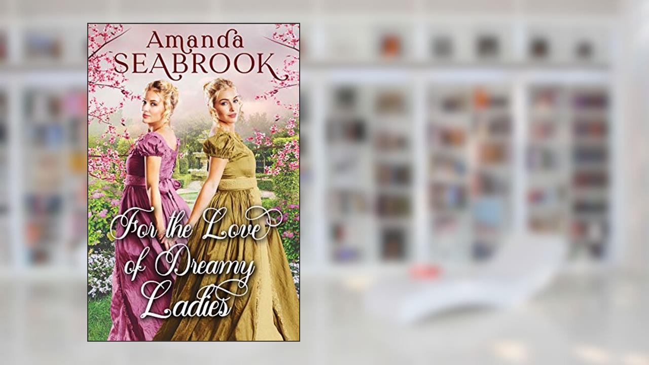 For the Love of Dreamy Ladies: A Historical Regency Romance Book (Regency Hearts Entwined), written by Amanda Seabrook