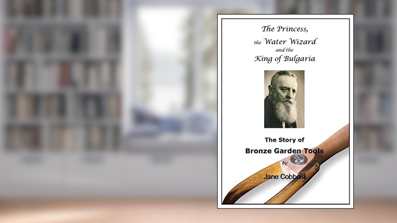 Bronze Garden Tools: The Princess, the Water Wizard & the King of Bulgaria, written by Jane Cobbald