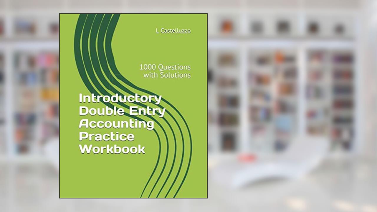 Introductory Double Entry Accounting Practice Workbook: 1000 Questions with Solutions, written by L Castelluzzo