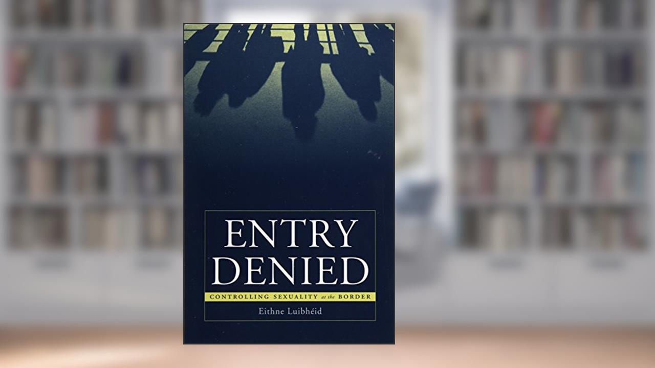 Entry Denied: Controlling Sexuality At The Border, written by Eithne Luibheid