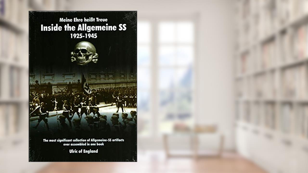 Meine Ehre Heisßt Treue:: Inside the Allgemeine SS 1925 - 1945, written by Ulric of England