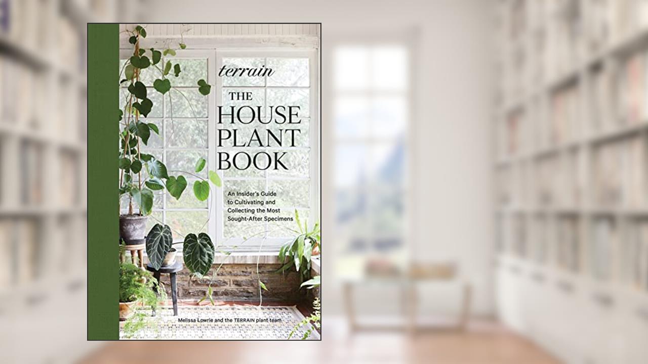 Terrain: The Houseplant Book: An Insider's Guide to Cultivating and Collecting the Most Sought-After Specimens, written by Melissa Lowrie