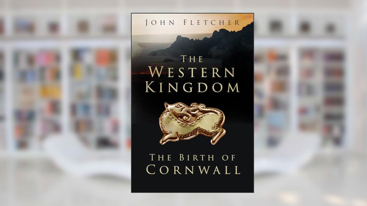 The Western Kingdom: The Birth of Cornwall, written by John Fletcher