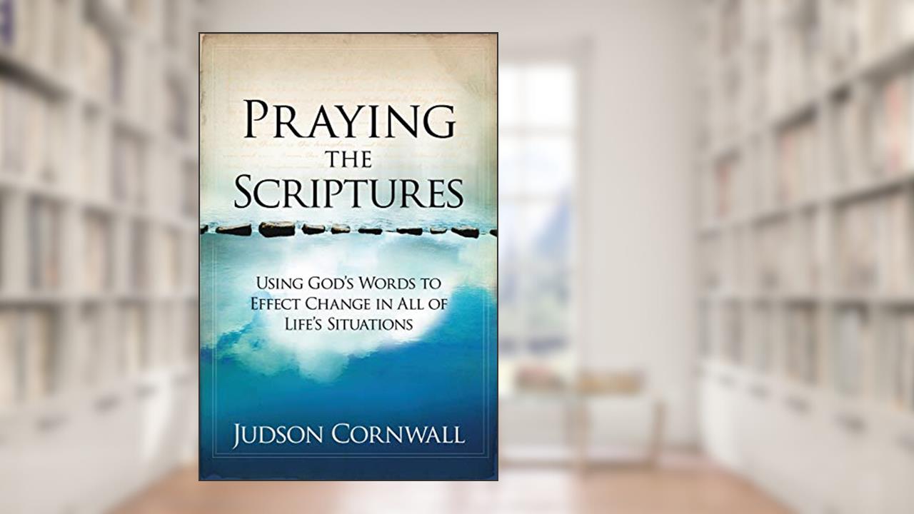 Praying The Scriptures: Using God's Words to Effect Change in All of Life's Situations, written by Judson Cornwall