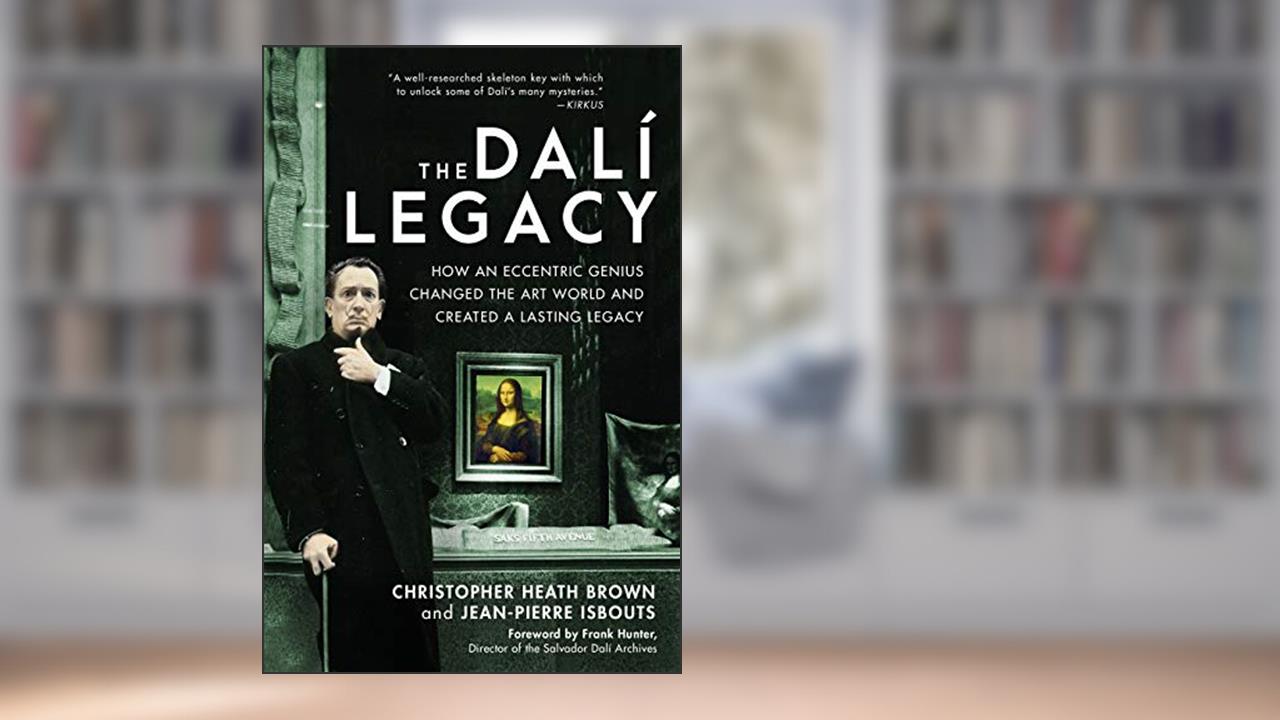 The Dali Legacy: How an Eccentric Genius Changed the Art World and Created a Lasting Legacy, written by Dr. Christopher Heath Brown; Dr. Jean-Pierre Isbouts