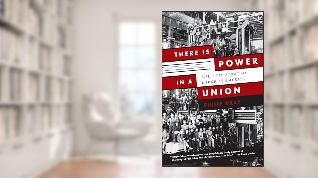 There Is Power in a Union: The Epic Story of Labor in America, written by Philip Dray