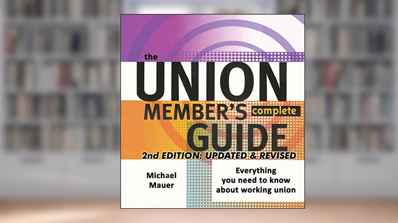 The Union Member's Complete Guide: 2ND EDITION, UPDATED & REVISED, written by Michael Mauer