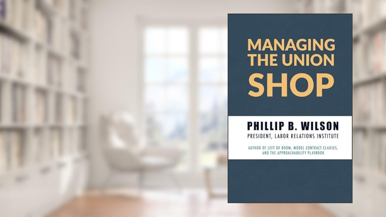 Managing the Union Shop: A guide to supervising and managing employees in a unionized workplace., written by Phillip B. Wilson