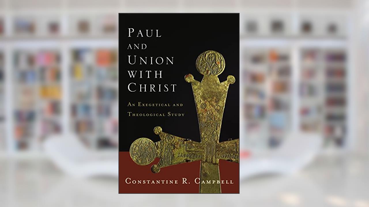 Paul and Union with Christ: An Exegetical and Theological Study, written by Constantine R. Campbell