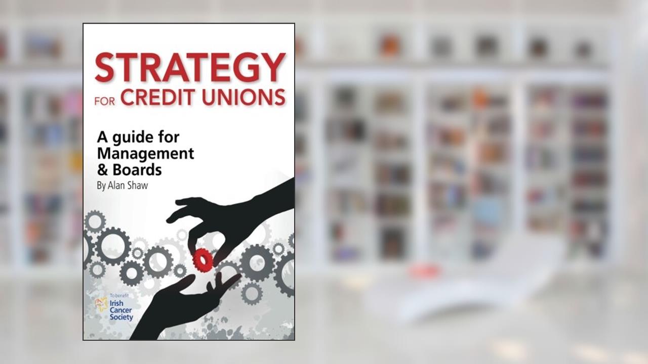 Strategy for Credit Unions: A guide for Management and Boards, written by Alan T Shaw