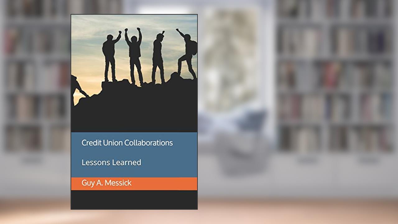 Credit Union Collaborations: Lessons Learned, written by Mr. Guy A. Messick