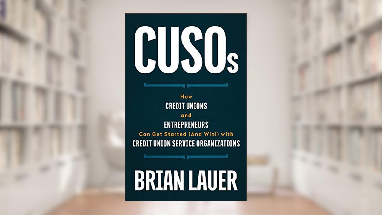 CUSOs: How Credit Unions and Entrepreneurs Can Get Started (And Win!) with Credit Union Service Organizations, written by Brian Lauer