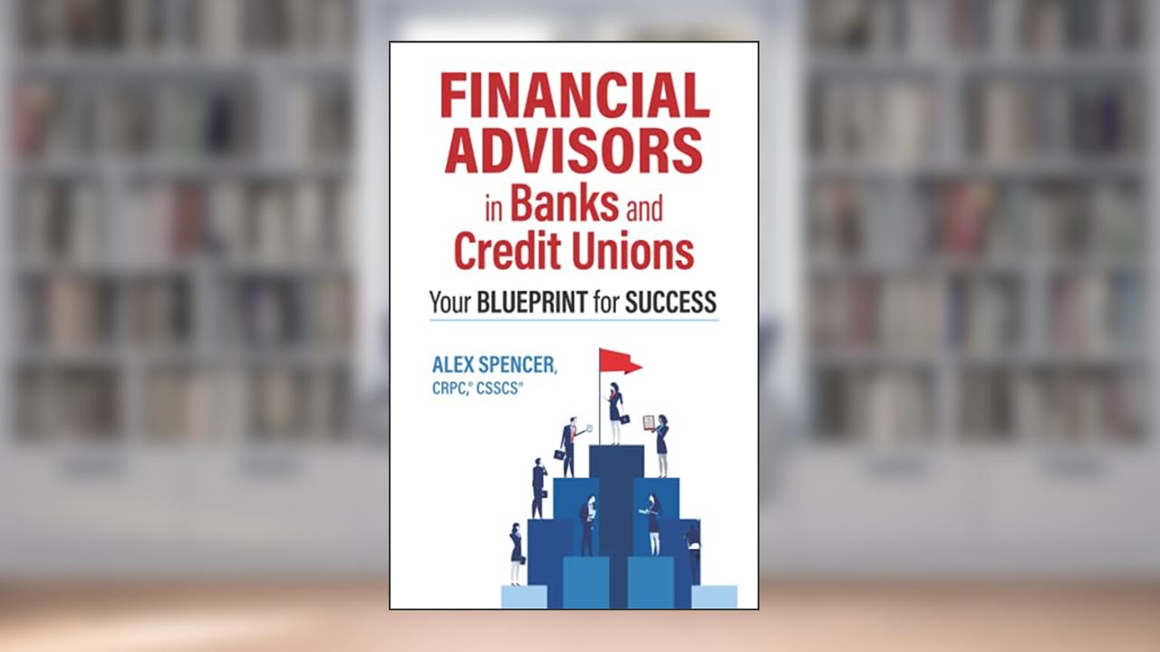 Financial Advisors in Banks and Credit Unions: Your Blueprint for Success, written by Mr. Alex Spencer