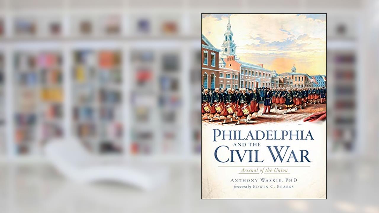 Philadelphia and the Civil War:: Arsenal of the Union (Civil War Series), written by Anthony Waskie