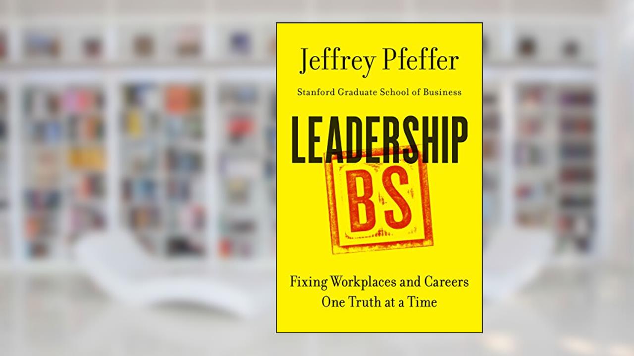 Leadership BS: Fixing Workplaces and Careers One Truth at a Time, written by Jeffrey Pfeffer