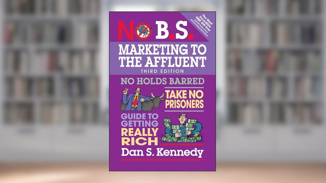 No B.S. Marketing to the Affluent: No Holds Barred, Take No Prisoners, Guide to Getting Really Rich, written by Dan S. Kennedy
