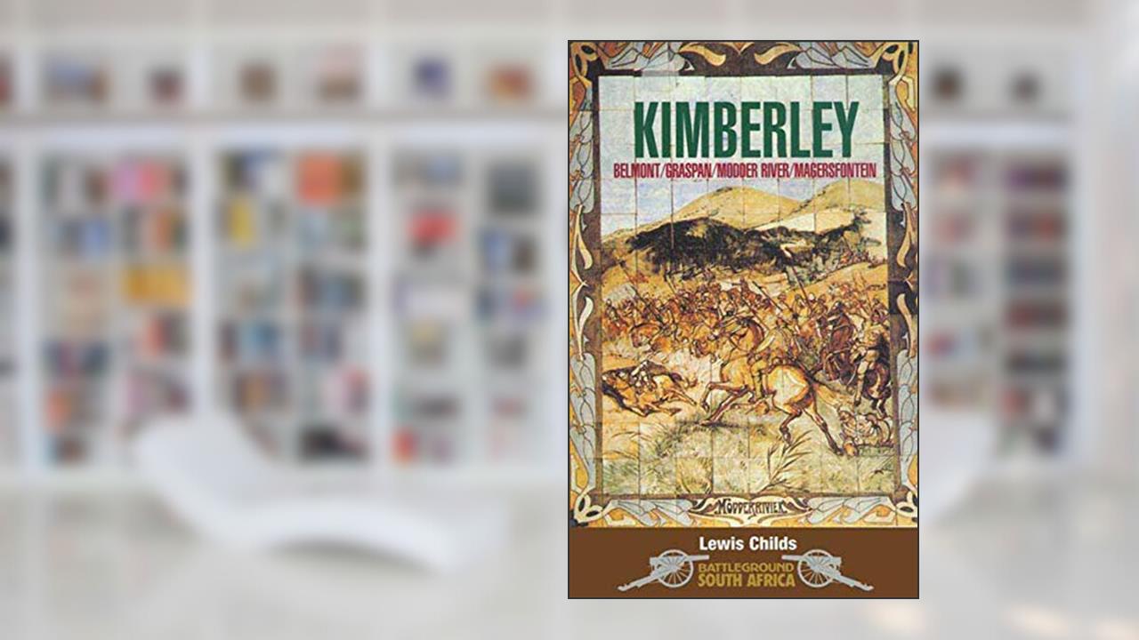 Kimberley: Belmont/Graspan/Modern River/Magersfontein (Battleground Books: Pre WWI), written by Lewis Childs