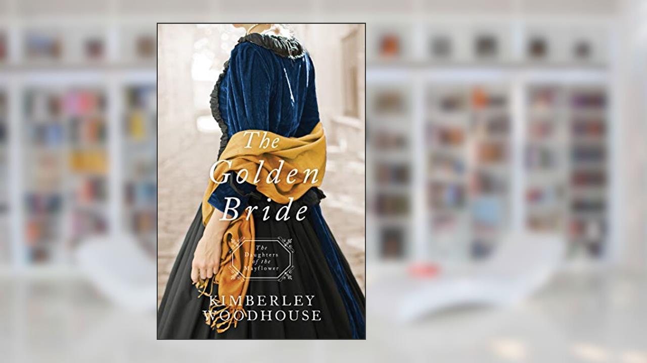 The Golden Bride (Daughters of the Mayflower), written by Kimberley Woodhouse