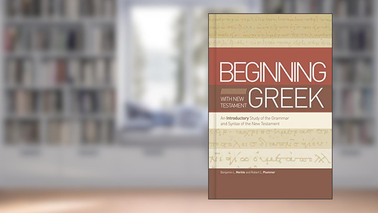Beginning with New Testament Greek: An Introductory Study of the Grammar and Syntax of the New Testament, written by Benjamin L Merkle; Robert L. Plummer