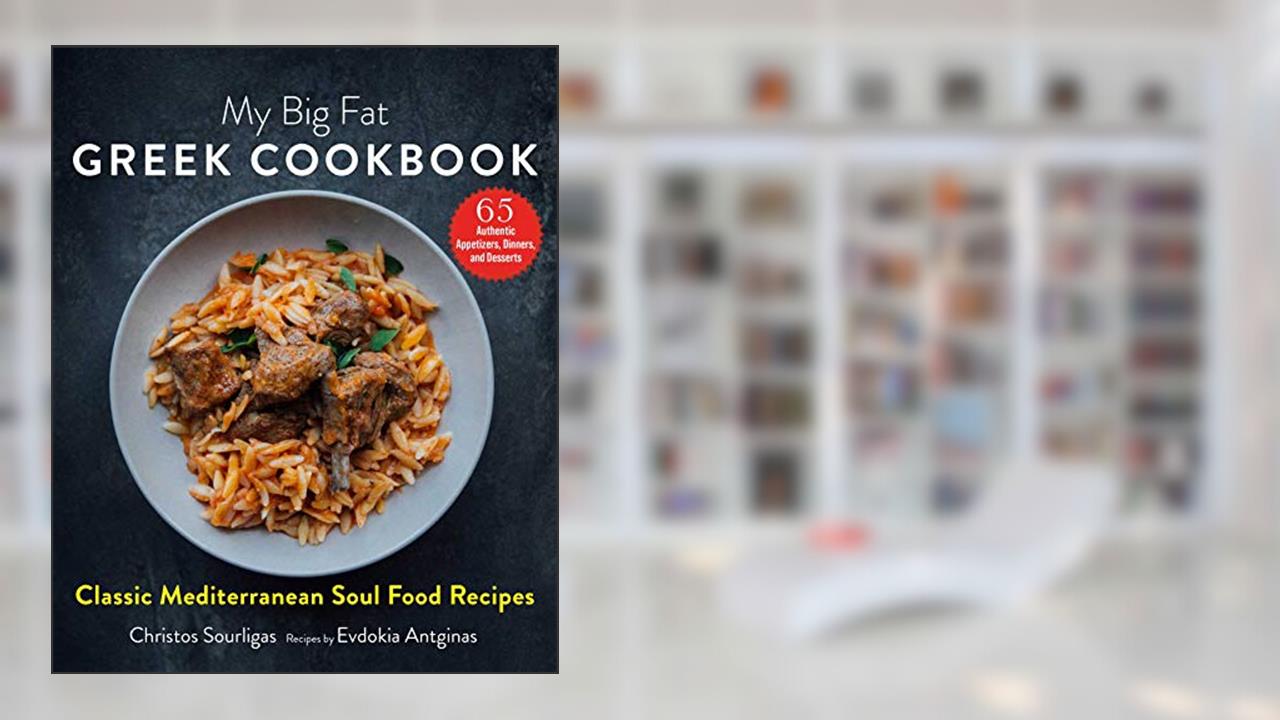 My Big Fat Greek Cookbook: Classic Mediterranean Soul Food Recipes, written by Christos Sourligas; Evdokia Antginas