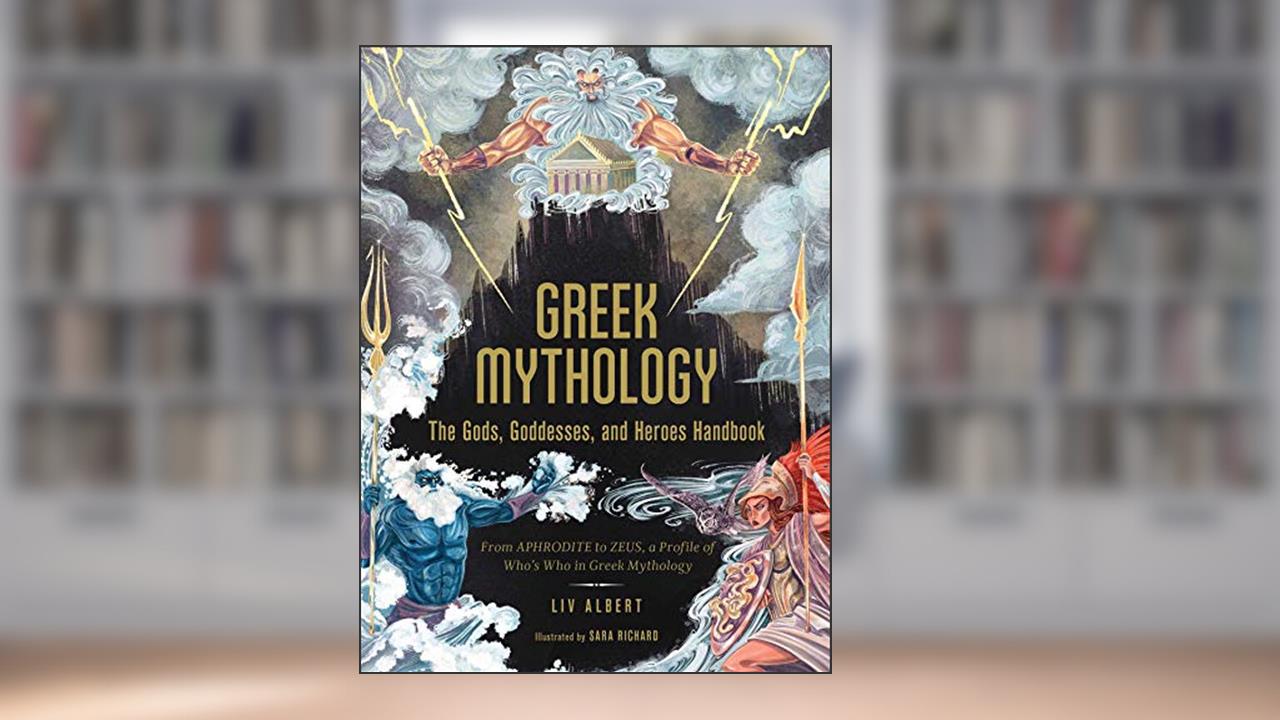 Greek Mythology: The Gods, Goddesses, and Heroes Handbook: From Aphrodite to Zeus, a Profile of Who's Who in Greek Mythology (World Mythology and Folklore Series), written by Liv Albert