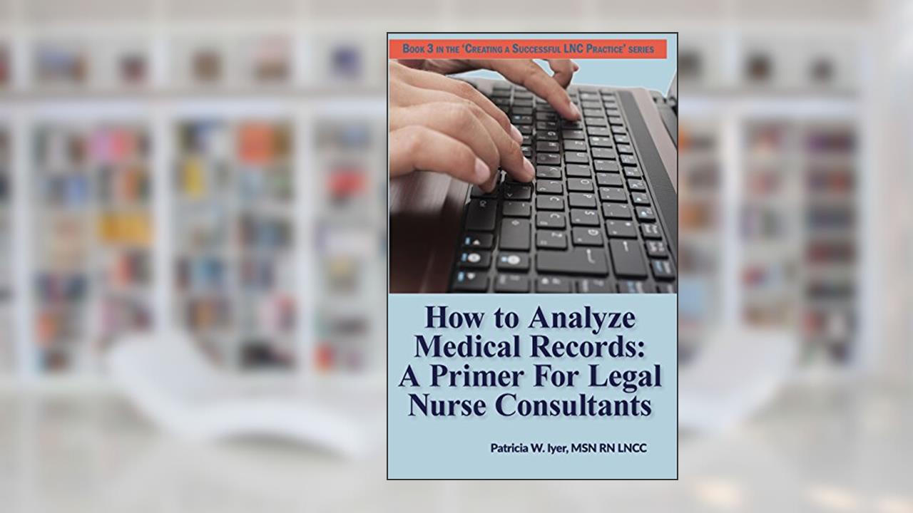 How to Analyze Medical Records: A Primer For Legal Nurse Consultants (Creating a Successful LNC Practice), written by Patricia W Iyer