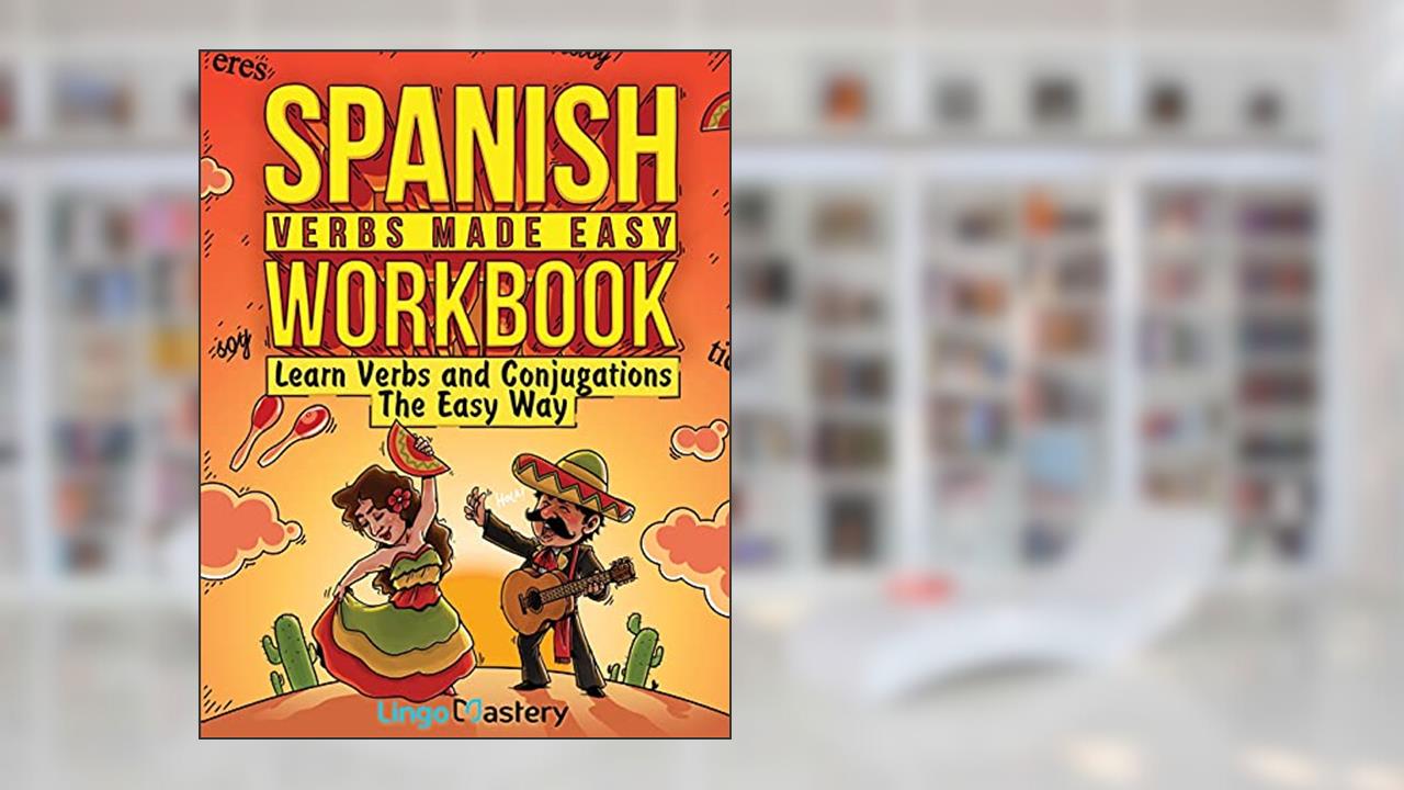 Spanish Verbs Made Easy Workbook: Learn Verbs and Conjugations The Easy Way, written by Lingo Mastery
