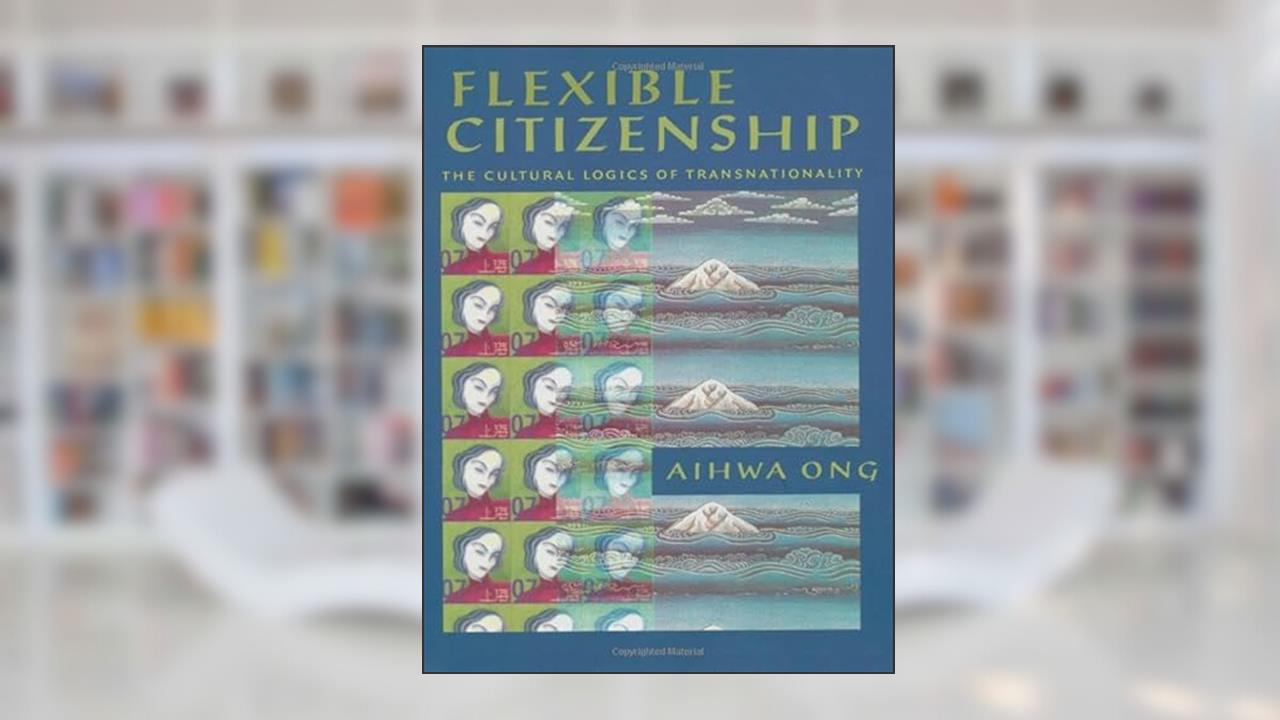 Flexible Citizenship: The Cultural Logics of Transnationality, written by Aihwa Ong