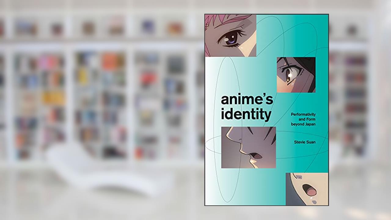 Anime's Identity: Performativity and Form beyond Japan, written by Stevie Suan